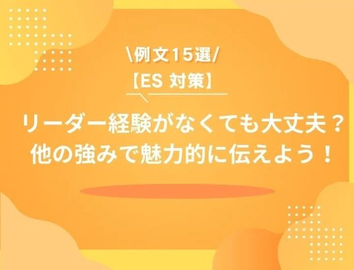 【例文15選】リーダー経験なしでも大丈夫！ES突破の代わりの強みの見つけ方・伝え方を解説